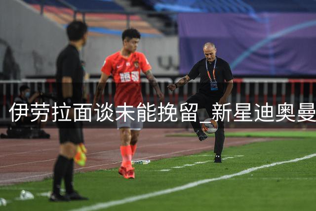 伊劳拉面谈未能挽留 新星迪奥曼德欧冠梦牵皇马